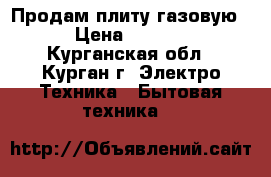 Продам плиту газовую  › Цена ­ 4 000 - Курганская обл., Курган г. Электро-Техника » Бытовая техника   